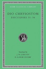 Dio Chrysostom: Discourses 31-36 (Loeb Classical Library No. 358) - Dio Chrysostom, J.W. Cohoon, H. Lamar Crosby