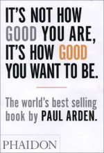 It's Not How Good You Are, It's How Good You Want To Be - Paul Arden, Roger Kennedy