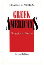 Greek Americans: Struggle and Success - Charles Moskos