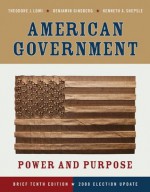 American Government: Power and Purpose (Brief Tenth Edition - 2008 Election Update) - Theodore J. Lowi, Kenneth A. Shepsle