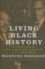 Living Black History: How Reimagining the African-American Past Can Remake America's Racial Future - Manning Marable