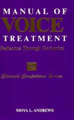 Manual of Voice Treatment: Pediatrics Through Geriatrics - Moya L. Andrews