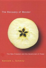 The Recovery of Wonder: The New Freedom and the Asceticism of Power - Kenneth L. Schmitz