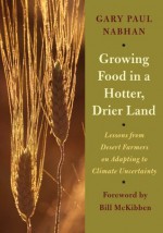 Growing Food in a Hotter, Drier Land: Lessons from Desert Farmers on Adapting to Climate Uncertainty - Nabhan. Gary Paul, Bill McKibben