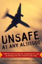 Unsafe at any Altitude: Failed Terrorism Investigations, Scapegoating 9/11 & the Shocking Truth about Aviation Security Today - Joseph J. Trento, Susan B. Trento