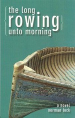 The Long Rowing Unto Morning - Norman Lock