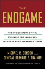 The End Game: The Inside Story of the Struggle for Iraq, from George W. Bush to Barack Obama - Michael R. Gordon, Bernard E. Trainor