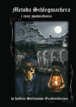 Metoda Schlegmachera i inne opowiadania: W hołdzie Stefanowi Grabińskiemu - Krzysztof T. Dąbrowski, Łukasz Radecki, Anna Głuszek, Mag­da­lena Kempna, Sła­wo­mir Sadow­ski, Mag­da­lena Geraga, Krzysz­tof Mach, Anna Piwo­war­ska, Mar­cin Knop­pek, Prze­my­sław Rydzew­ski, Paweł Kaź­mier­czyk, Tomasz Gajew­ski, Piotr Sku­rzyń­ski, Kon­rad Jan­cz