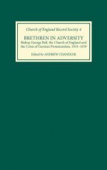 Brethren in Adversity: Bishop George Bell, the Church of England and the Crisis of German Protestantism, 1933-1939 - Andrew Chandler