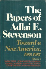 The Papers of Adlai E. Stevenson, Vol. 6: Toward a New America, 1955-1957 - Adlai E. Stevenson II, Walter Johnson