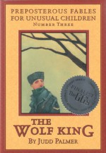 The Wolf King (Preposterous Fables for Unusual Children #3) - Judd Palmer