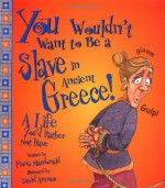 You Wouldn't Want to Be a Slave in Ancient Greece!: A Life You'd Rather Not Have - Fiona MacDonald, David Salariya, David Antram