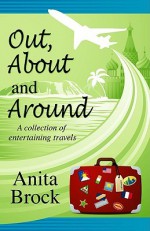 Out, About, and Around: A Collection of Entertaining Travels - Anita Brock