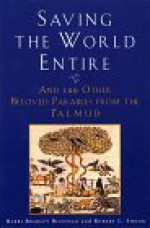 Saving the World Entire: And 100 Other Beloved Parables from the Talmud - Bradley Bleefeld, Robert L. Shook