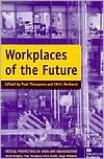 Workplaces of the Future (Critical Perspectives on Work & Organizations) - Paul Thompson, Christopher Warhurst