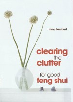 Clearing the Clutter for Good Feng Shui - Mary Lambert