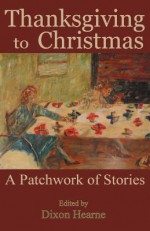 Thanksgiving to Christmas: A Patchwork of Stories - Dixon Hearne