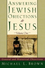 Answering Jewish Objections to Jesus: General and Historical Objections, Vol. 1 - Michael L. Brown