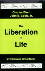 The Liberation of Life: From the Cell to the Community - Charles Birch