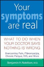 Your Symptoms Are Real: What to Do When Your Doctor Says Nothing Is Wrong - Benjamin H. Natelson