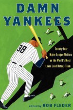 Damn Yankees: Twenty-Four Major League Writers on the World's Most Loved (and Hated) Team - Rob Fleder