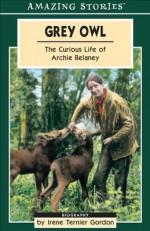 Grey Owl: The Curious Life of Archie Belaney - Irene Gordon