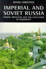 Imperial and Soviet Russia: Power, Privilege and the Challenge of Modernity - David Christiana