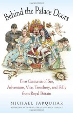 Behind the Palace Doors: Five Centuries of Sex, Adventure, Vice, Treachery, and Folly from Royal Britain - Michael Farquhar