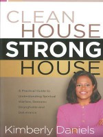 Clean House, Strong House: A Practical Guide to Understanding Spiritual Warfare, Demonic Strongholds and Deliverance - Kimberly Daniels