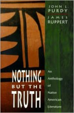 Nothing But the Truth: An Anthology of Native American Literature - John L. Purdy, James Ruppert, Elizabeth Cook-Lynn, Eric Gansworth, Gerald Vizenor, Greg Sarris, James Welch, Jim Northrup, Joseph Bruchac, Joy Harjo, Joyce Carletta Mandrake, Anna Lee Walters, Kimberly Blaeser, Leslie Marmon Silko, Linda Hogan, Louis Owens, Louise Erdric