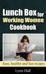 Lunch Box for Working Women Cookbook: Easy, healthy and fun recipes - Lynn Hall