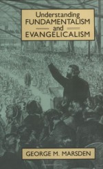 Understanding Fundamentalism and Evangelicalism - George M. Marsden