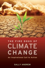 The Fire Dogs of Climate Change: An Inspirational Call to Action - Sally Andrew