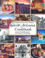 Savor Arizona Cookbook: Arizona's Finest Restaurants Their Recipes & Their Histories (Savor Cookbook) - Chuck Johnson