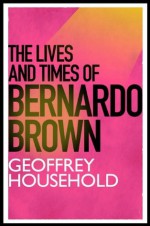 The Lives and Times of Bernardo Brown - Geoffrey Household