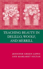 Teaching Beauty in DeLillo, Woolf, and Merrill - Jennifer Green-Lewis, Margaret Soltan