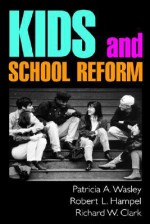 Kids and School Reform - Patricia A. Wasley, Richard W. Clark, Robert L. Hampel