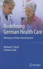 Redefining German Health Care: Moving to a Value-Based System - Michael E. Porter, Clemens Guth