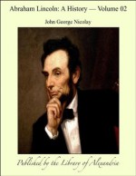 Abraham Lincoln: A History, Volume 02 - John George Nicolay