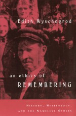 An Ethics of Remembering: History, Heterology, and the Nameless Others - Edith Wyschogrod