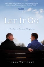 Let It Go: A True Story of Tragedy and Forgiveness - Chris Williams