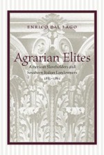 Agrarian Elites: American Slaveholders and Southern Italian Landowners, 1815-1861 - Enrico Dal Lago