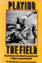 Playing the Field: Why Defense Is the Most Fascinating Art in Major League Baseball - Jim Kaplan, Dick Howser