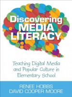 Discovering Media Literacy: Teaching Digital Media and Popular Culture in Elementary School - Renee R. Hobbs, David Cooper Moore