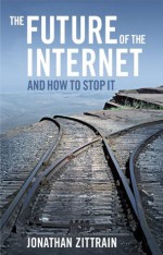 The Future of the Internet--And How to Stop It - Jonathan Zittrain