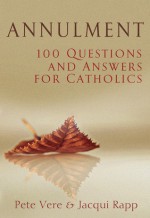 Annulment: 100 Questions and Answers for Catholics - Pete Vere, Jacqui Rapp