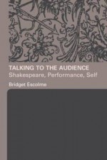 Talking to the Audience: Shakespeare, Performance, Self - Bridget Escolme