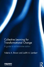 Collective Learning for Transformational Change: A Guide to Collaborative Action - Valerie Brown, Judy Lambert