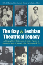 The Gay and Lesbian Theatrical Legacy: A Biographical Dictionary of Major Figures in American Stage History in the Pre-Stonewall Era - Billy Harbin, Robert Schanke, Kimberley Marra, Kimberley Bell Marra, Robert A. Schanke