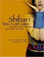 Shibari You Can Use: Japanese Rope Bondage and Erotic Macramé - Lee Harrington